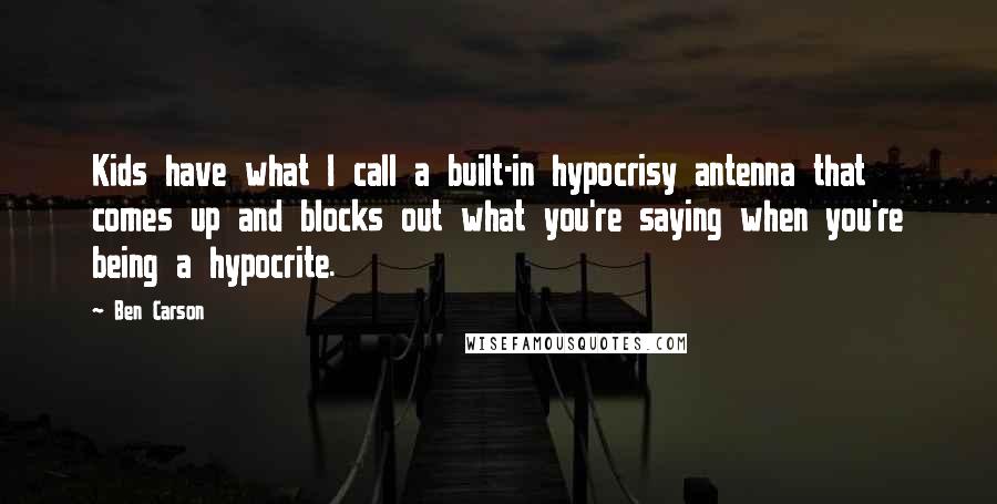 Ben Carson Quotes: Kids have what I call a built-in hypocrisy antenna that comes up and blocks out what you're saying when you're being a hypocrite.