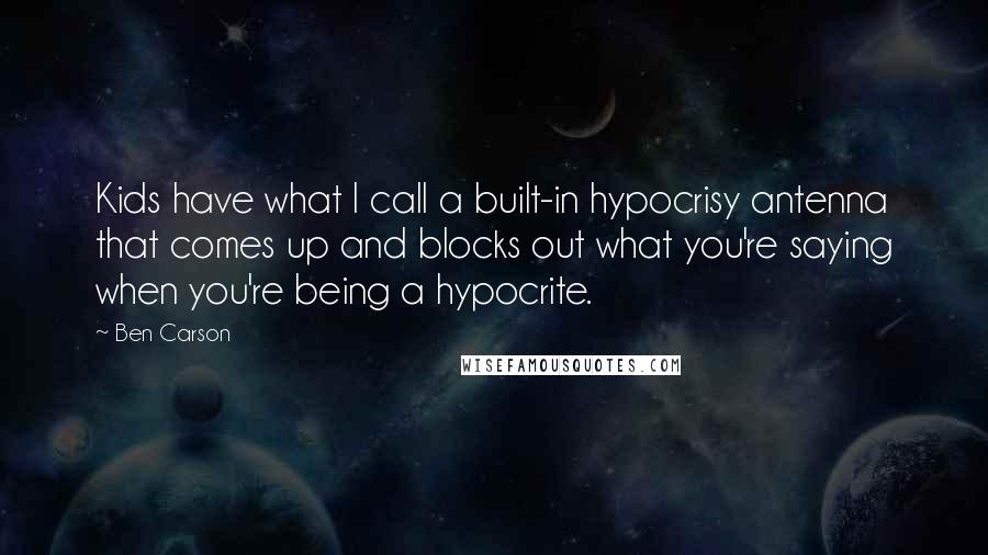 Ben Carson Quotes: Kids have what I call a built-in hypocrisy antenna that comes up and blocks out what you're saying when you're being a hypocrite.