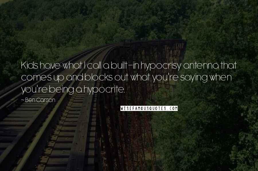 Ben Carson Quotes: Kids have what I call a built-in hypocrisy antenna that comes up and blocks out what you're saying when you're being a hypocrite.