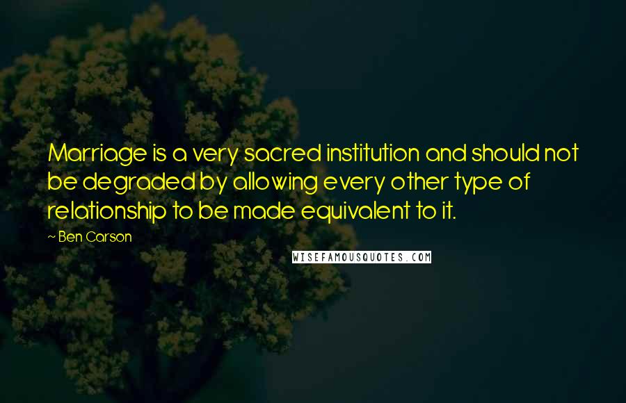 Ben Carson Quotes: Marriage is a very sacred institution and should not be degraded by allowing every other type of relationship to be made equivalent to it.