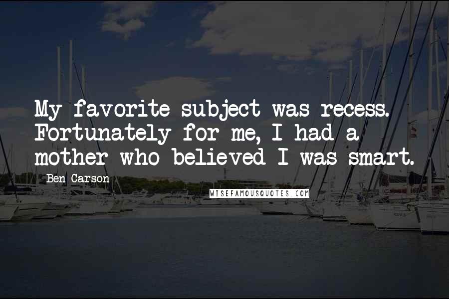 Ben Carson Quotes: My favorite subject was recess. Fortunately for me, I had a mother who believed I was smart.