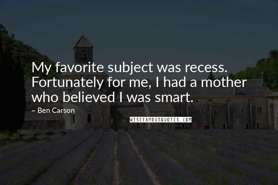 Ben Carson Quotes: My favorite subject was recess. Fortunately for me, I had a mother who believed I was smart.