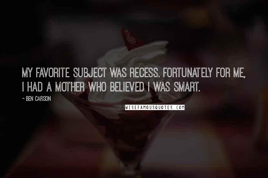 Ben Carson Quotes: My favorite subject was recess. Fortunately for me, I had a mother who believed I was smart.