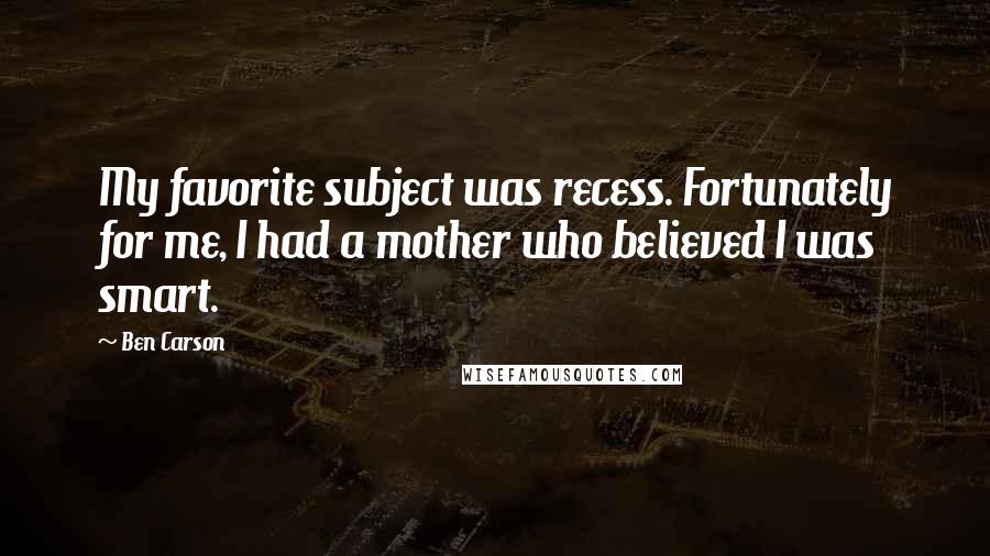 Ben Carson Quotes: My favorite subject was recess. Fortunately for me, I had a mother who believed I was smart.