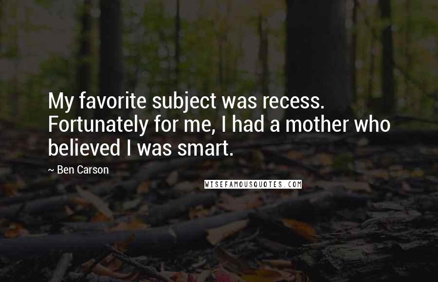 Ben Carson Quotes: My favorite subject was recess. Fortunately for me, I had a mother who believed I was smart.