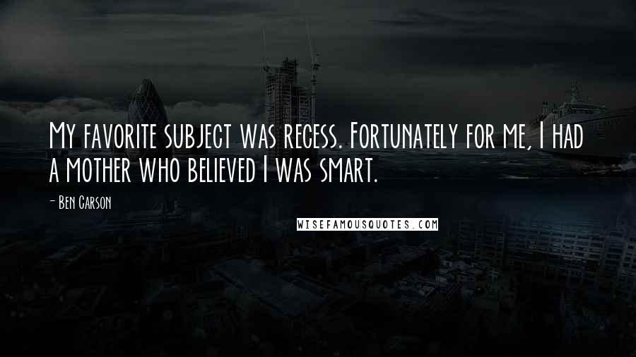 Ben Carson Quotes: My favorite subject was recess. Fortunately for me, I had a mother who believed I was smart.
