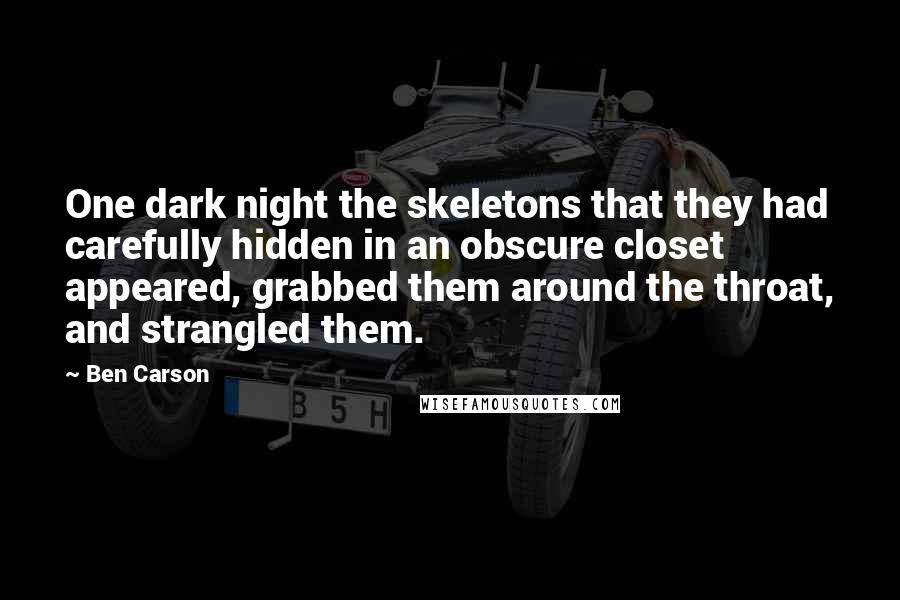 Ben Carson Quotes: One dark night the skeletons that they had carefully hidden in an obscure closet appeared, grabbed them around the throat, and strangled them.