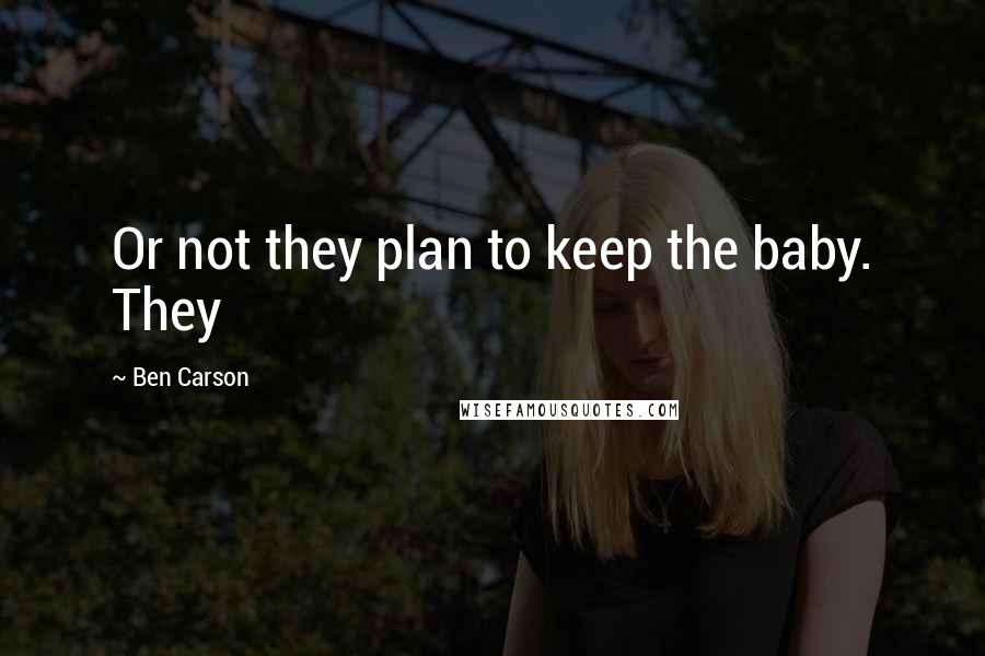 Ben Carson Quotes: Or not they plan to keep the baby. They