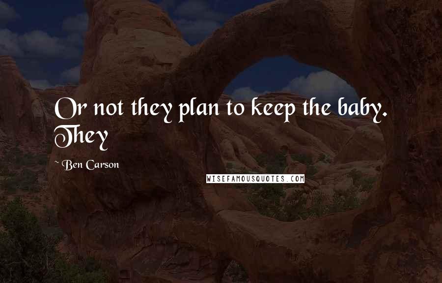Ben Carson Quotes: Or not they plan to keep the baby. They