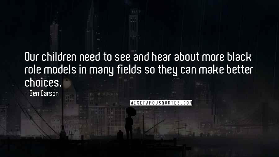 Ben Carson Quotes: Our children need to see and hear about more black role models in many fields so they can make better choices.