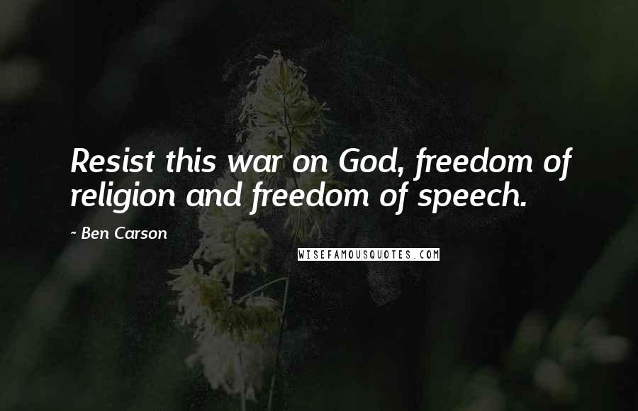 Ben Carson Quotes: Resist this war on God, freedom of religion and freedom of speech.