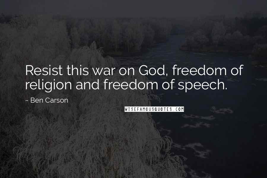 Ben Carson Quotes: Resist this war on God, freedom of religion and freedom of speech.