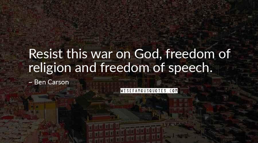 Ben Carson Quotes: Resist this war on God, freedom of religion and freedom of speech.