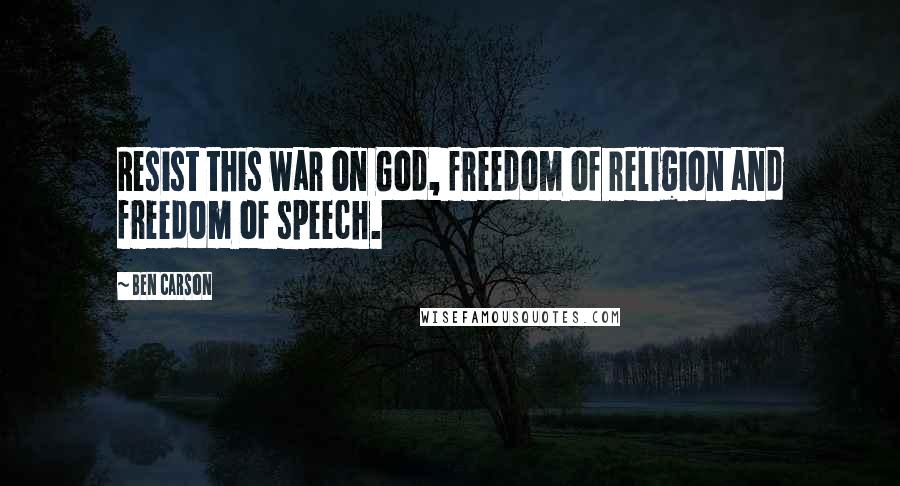 Ben Carson Quotes: Resist this war on God, freedom of religion and freedom of speech.