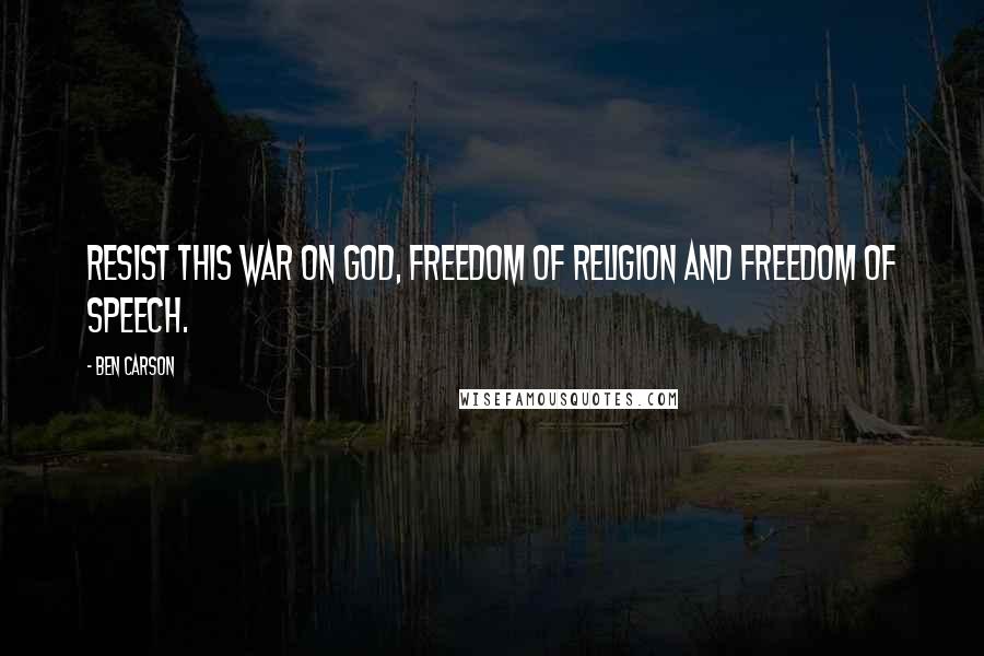 Ben Carson Quotes: Resist this war on God, freedom of religion and freedom of speech.