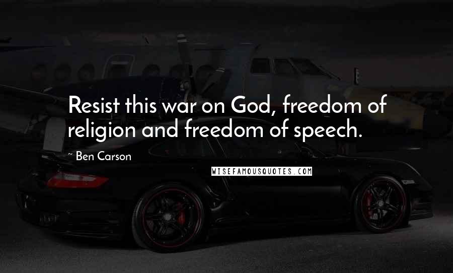 Ben Carson Quotes: Resist this war on God, freedom of religion and freedom of speech.