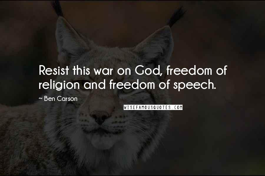 Ben Carson Quotes: Resist this war on God, freedom of religion and freedom of speech.