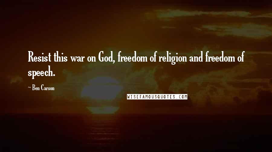 Ben Carson Quotes: Resist this war on God, freedom of religion and freedom of speech.