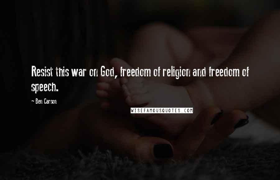 Ben Carson Quotes: Resist this war on God, freedom of religion and freedom of speech.