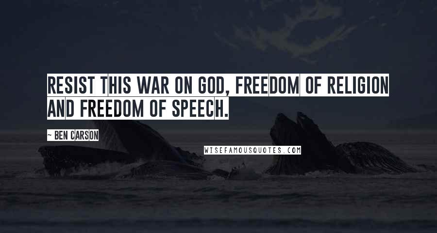 Ben Carson Quotes: Resist this war on God, freedom of religion and freedom of speech.