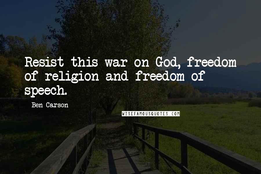 Ben Carson Quotes: Resist this war on God, freedom of religion and freedom of speech.