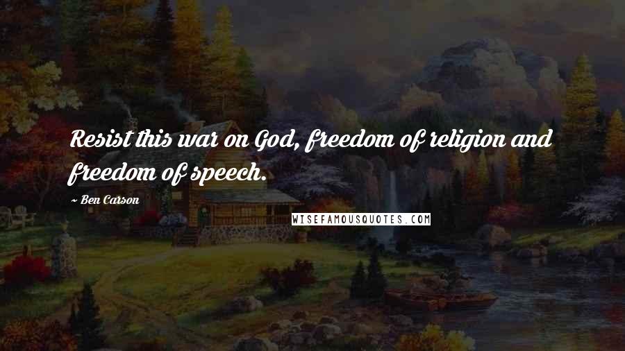 Ben Carson Quotes: Resist this war on God, freedom of religion and freedom of speech.