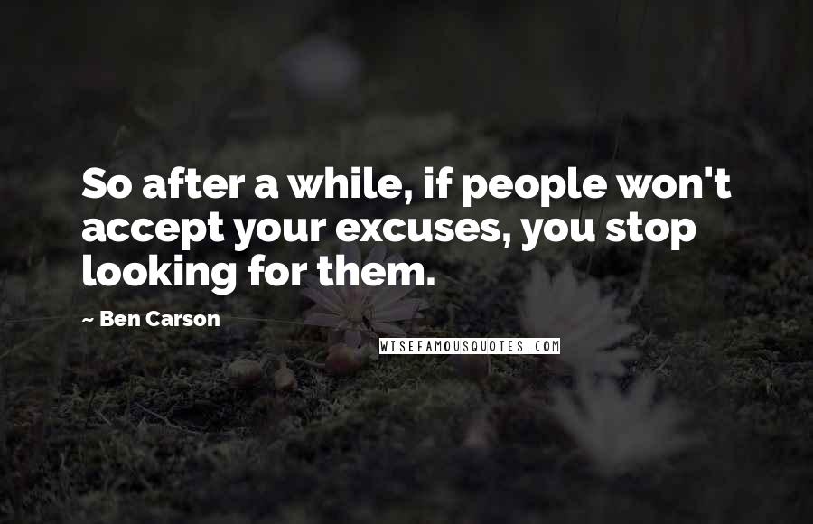 Ben Carson Quotes: So after a while, if people won't accept your excuses, you stop looking for them.