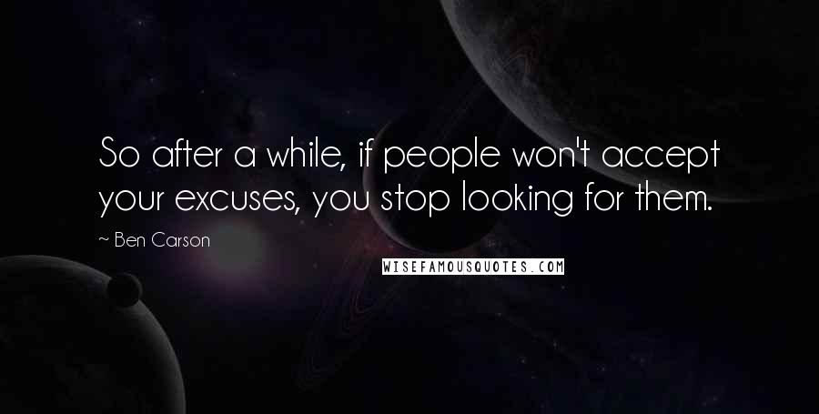 Ben Carson Quotes: So after a while, if people won't accept your excuses, you stop looking for them.
