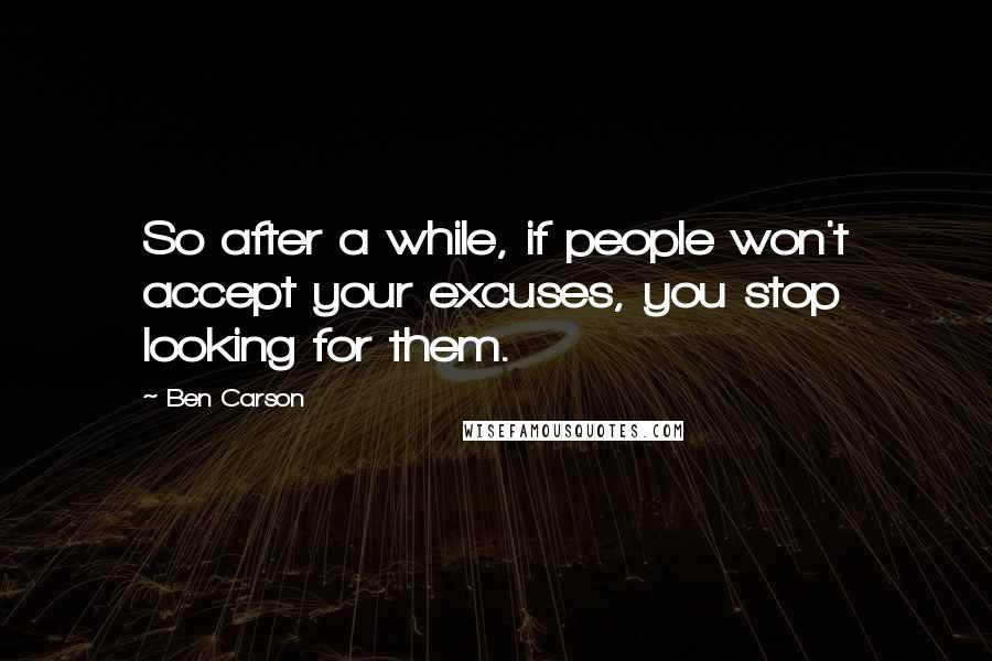 Ben Carson Quotes: So after a while, if people won't accept your excuses, you stop looking for them.