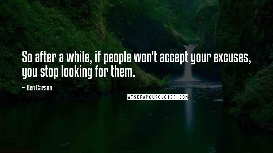 Ben Carson Quotes: So after a while, if people won't accept your excuses, you stop looking for them.