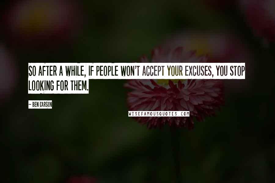 Ben Carson Quotes: So after a while, if people won't accept your excuses, you stop looking for them.