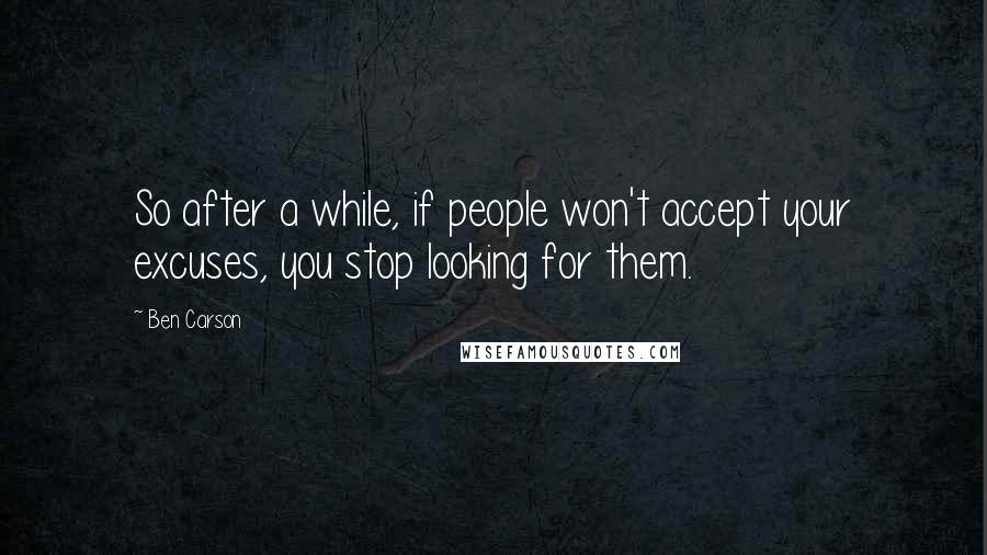 Ben Carson Quotes: So after a while, if people won't accept your excuses, you stop looking for them.