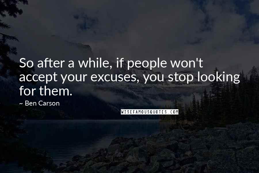 Ben Carson Quotes: So after a while, if people won't accept your excuses, you stop looking for them.