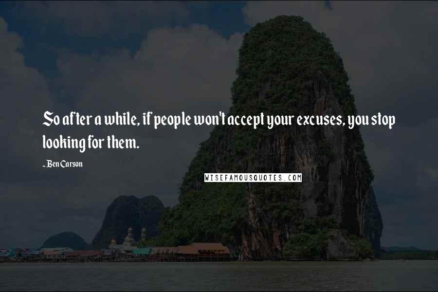 Ben Carson Quotes: So after a while, if people won't accept your excuses, you stop looking for them.