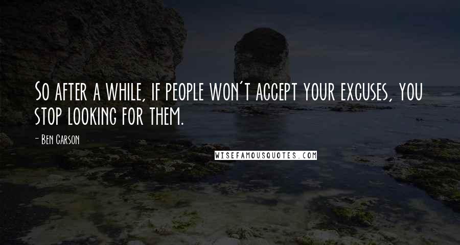 Ben Carson Quotes: So after a while, if people won't accept your excuses, you stop looking for them.