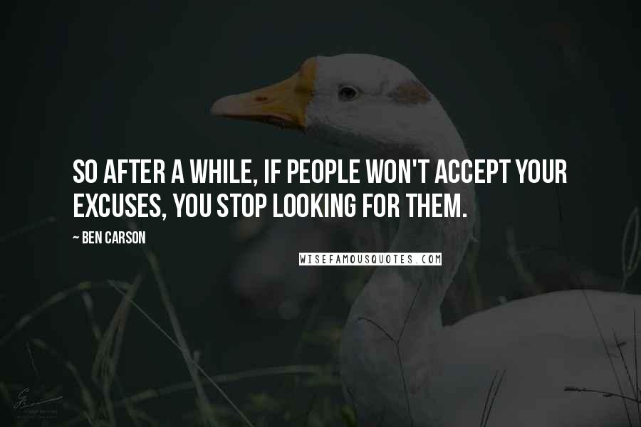 Ben Carson Quotes: So after a while, if people won't accept your excuses, you stop looking for them.