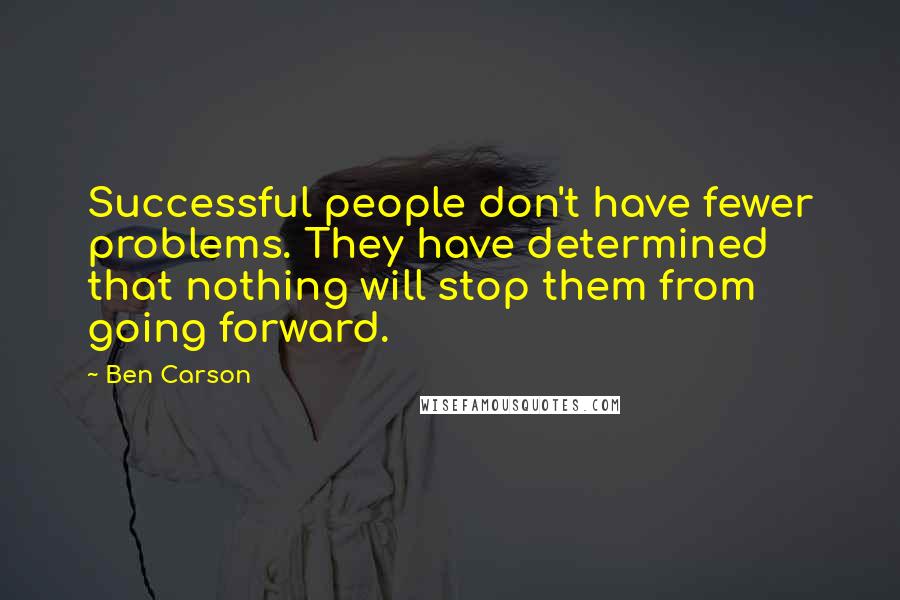 Ben Carson Quotes: Successful people don't have fewer problems. They have determined that nothing will stop them from going forward.