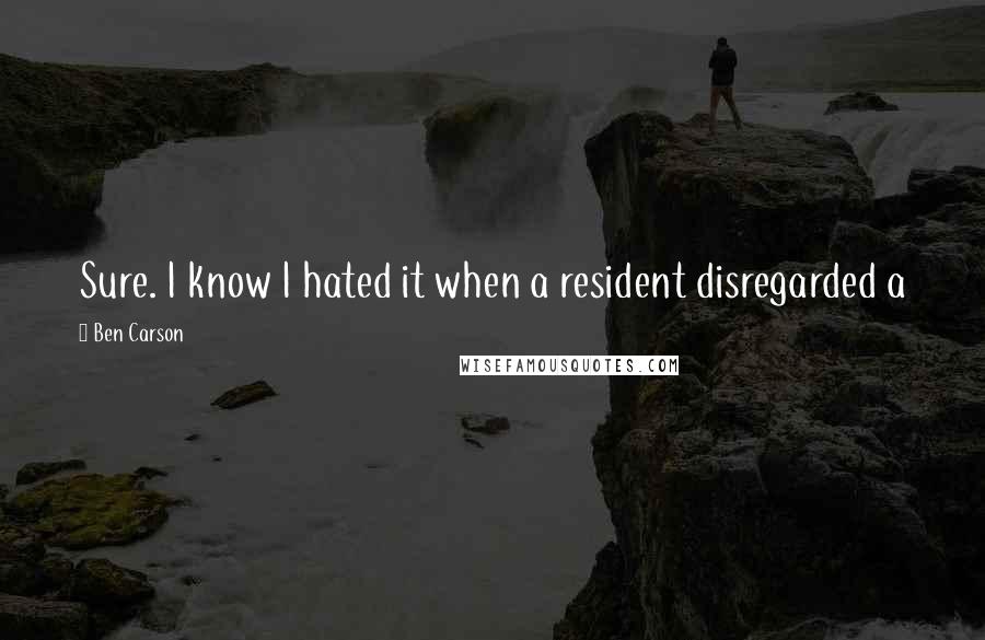 Ben Carson Quotes: Sure. I know I hated it when a resident disregarded a