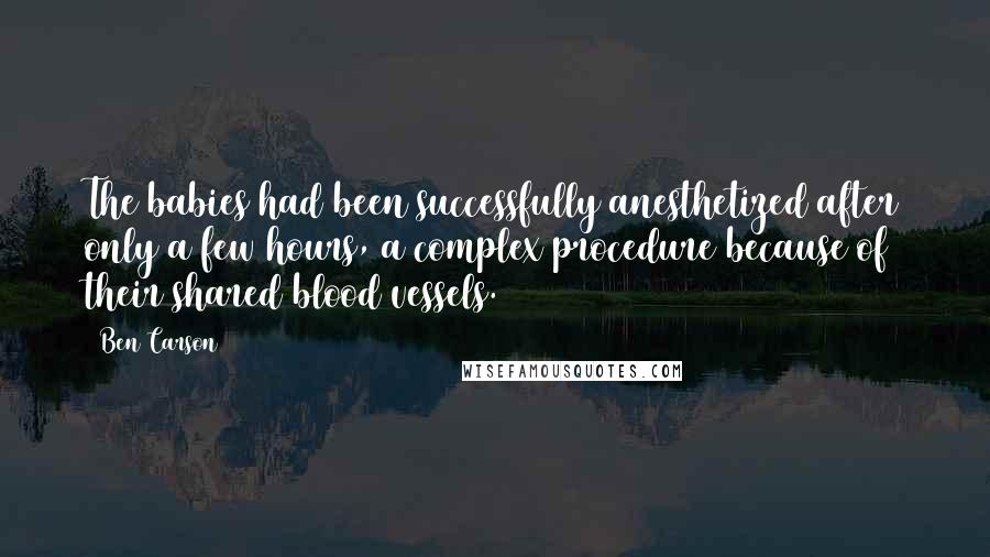 Ben Carson Quotes: The babies had been successfully anesthetized after only a few hours, a complex procedure because of their shared blood vessels.