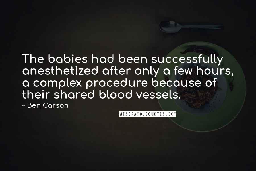 Ben Carson Quotes: The babies had been successfully anesthetized after only a few hours, a complex procedure because of their shared blood vessels.