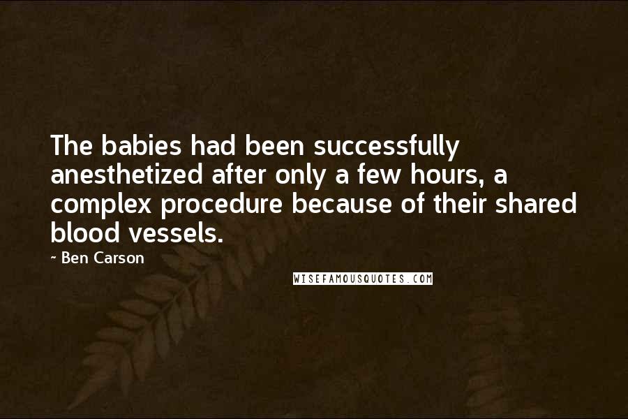 Ben Carson Quotes: The babies had been successfully anesthetized after only a few hours, a complex procedure because of their shared blood vessels.