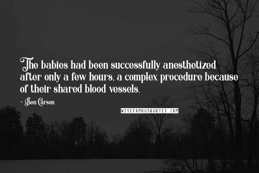 Ben Carson Quotes: The babies had been successfully anesthetized after only a few hours, a complex procedure because of their shared blood vessels.