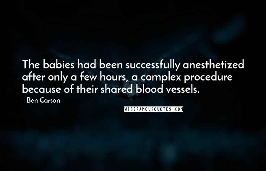 Ben Carson Quotes: The babies had been successfully anesthetized after only a few hours, a complex procedure because of their shared blood vessels.