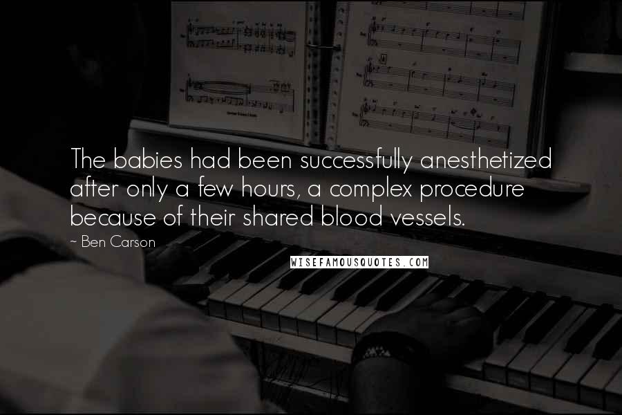 Ben Carson Quotes: The babies had been successfully anesthetized after only a few hours, a complex procedure because of their shared blood vessels.