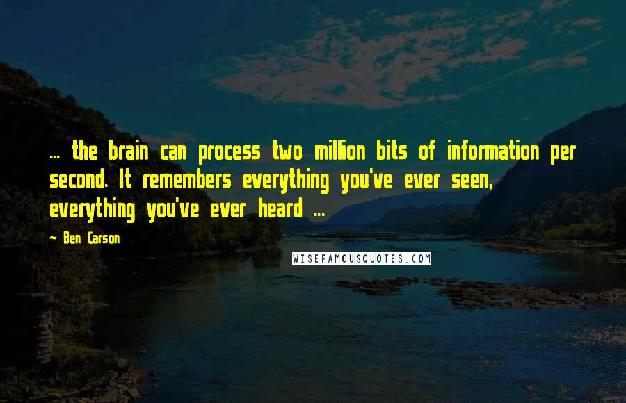 Ben Carson Quotes: ... the brain can process two million bits of information per second. It remembers everything you've ever seen, everything you've ever heard ...