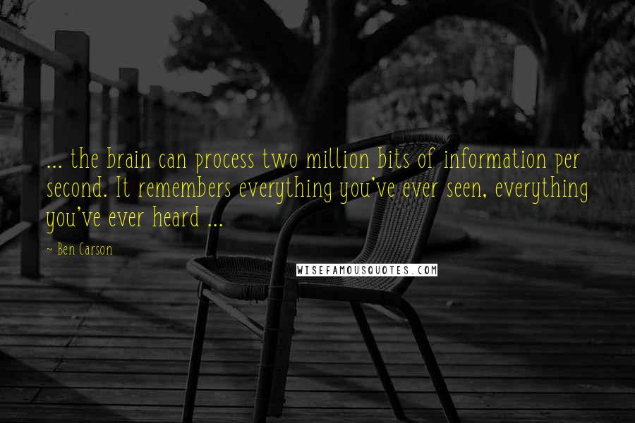 Ben Carson Quotes: ... the brain can process two million bits of information per second. It remembers everything you've ever seen, everything you've ever heard ...