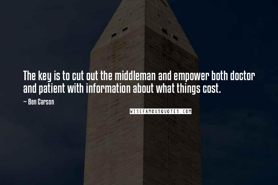 Ben Carson Quotes: The key is to cut out the middleman and empower both doctor and patient with information about what things cost.