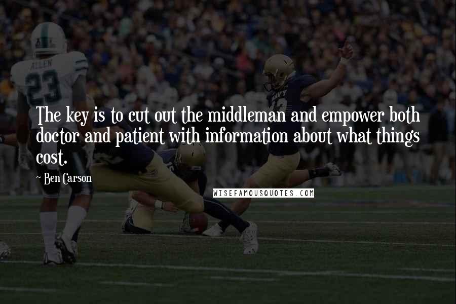 Ben Carson Quotes: The key is to cut out the middleman and empower both doctor and patient with information about what things cost.