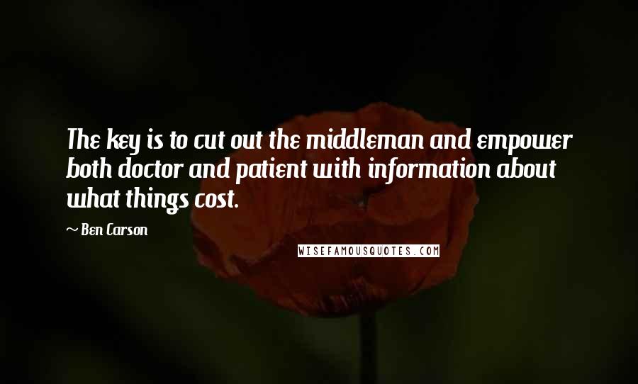 Ben Carson Quotes: The key is to cut out the middleman and empower both doctor and patient with information about what things cost.