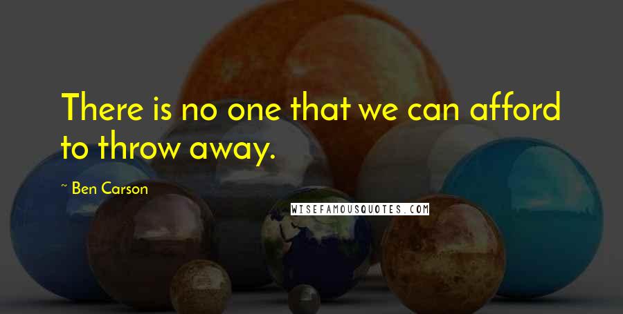 Ben Carson Quotes: There is no one that we can afford to throw away.